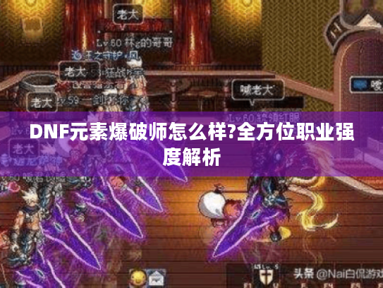 DNF元素爆破师怎么样?全方位职业强度解析 DNF元素爆破师怎么样?全方位职业强度解析