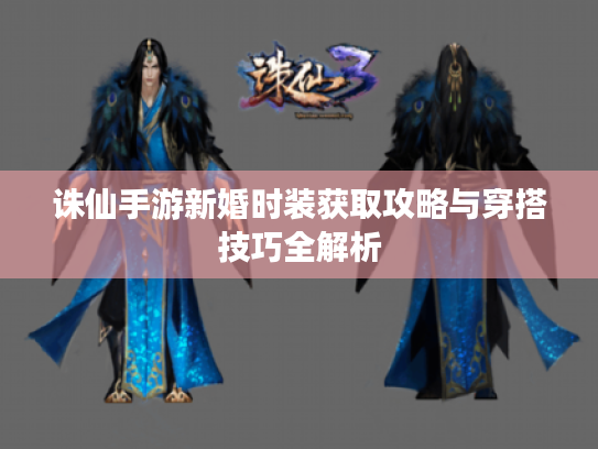 诛仙手游新婚时装获取攻略与穿搭技巧全解析 诛仙手游新婚时装获取攻略与穿搭技巧全解析