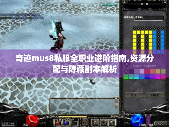 奇迹mus8私服全职业进阶指南,资源分配与隐藏副本解析