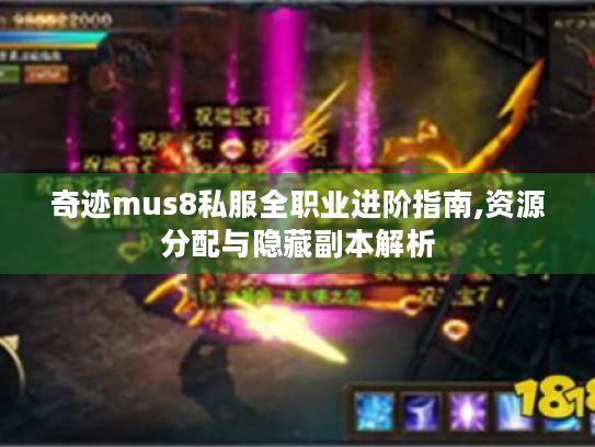 奇迹mus8私服全职业进阶指南,资源分配与隐藏副本解析