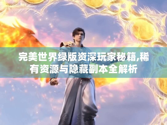 完美世界绿版资深玩家秘籍,稀有资源与隐藏副本全解析 完美世界绿版资深玩家秘籍,稀有资源与隐藏副本全解析
