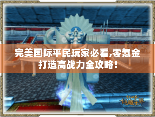 完美国际平民玩家必看,零氪金打造高战力全攻略! 完美国际平民玩家必看,零氪金打造高战力全攻略!