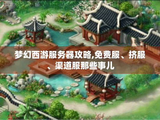 梦幻西游服务器攻略,免费服、挤服、渠道服那些事儿 梦幻西游服务器攻略,免费服、挤服、渠道服那些事儿