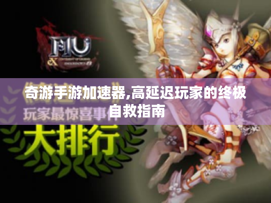 奇游手游加速器,高延迟玩家的终极自救指南 奇游手游加速器,高延迟玩家的终极自救指南