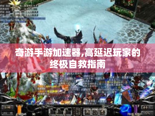 奇游手游加速器,高延迟玩家的终极自救指南 奇游手游加速器,高延迟玩家的终极自救指南