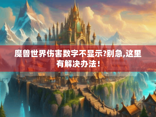 魔兽世界伤害数字不显示?别急,这里有解决办法! 魔兽世界伤害数字不显示?别急,这里有解决办法!