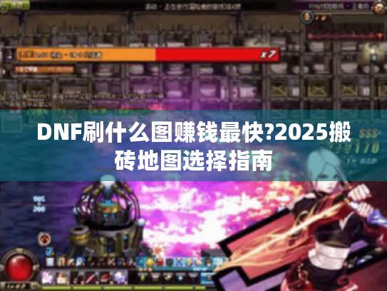 DNF刷什么图赚钱最快?2025搬砖地图选择指南