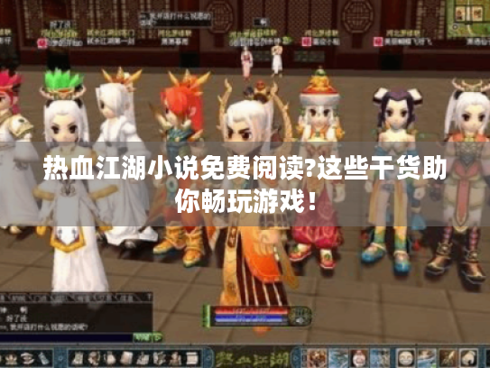 热血江湖小说免费阅读?这些干货助你畅玩游戏! 热血江湖小说免费阅读?这些干货助你畅玩游戏!