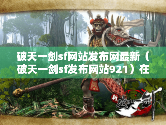 破天一剑sf网站发布网最新(破天一剑sf发布网站921)在哪找? 破天一剑sf网站发布网最新(破天一剑sf发布网站921)在哪找?