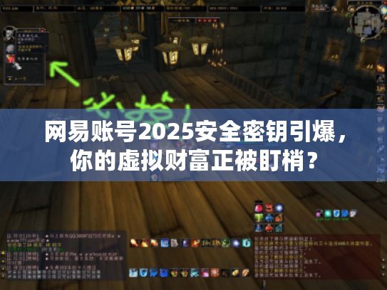 网易账号2025安全密钥引爆，你的虚拟财富正被盯梢？