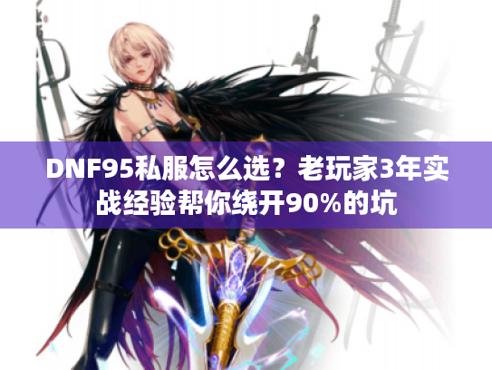DNF95私服怎么选?老玩家3年实战经验帮你绕开90%的坑 DNF95私服怎么选?老玩家3年实战经验帮你绕开90%的坑