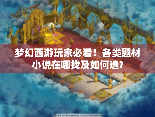 梦幻西游玩家必看!各类题材小说在哪找及如何选? 梦幻西游玩家必看!各类题材小说在哪找及如何选?