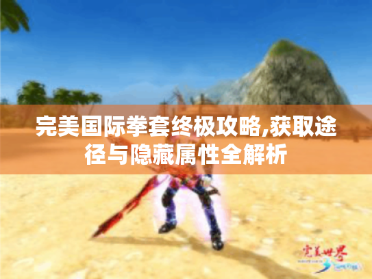 完美国际拳套终极攻略,获取途径与隐藏属性全解析 完美国际拳套终极攻略,获取途径与隐藏属性全解析