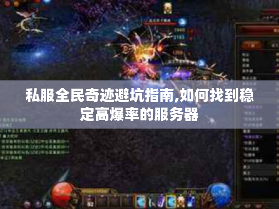 私服全民奇迹避坑指南,如何找到稳定高爆率的服务器 私服全民奇迹避坑指南,如何找到稳定高爆率的服务器