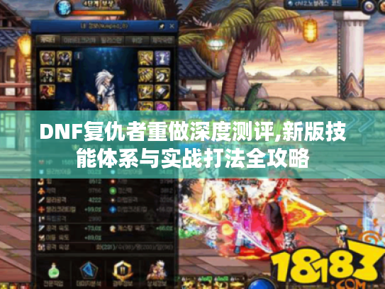DNF复仇者重做深度测评,新版技能体系与实战打法全攻略 DNF复仇者重做深度测评,新版技能体系与实战打法全攻略