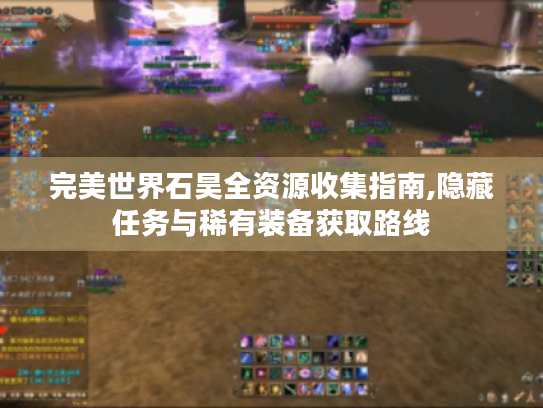 完美世界石昊全资源收集指南,隐藏任务与稀有装备获取路线 完美世界石昊全资源收集指南,隐藏任务与稀有装备获取路线