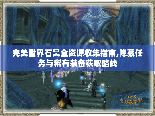 完美世界石昊全资源收集指南,隐藏任务与稀有装备获取路线 完美世界石昊全资源收集指南,隐藏任务与稀有装备获取路线