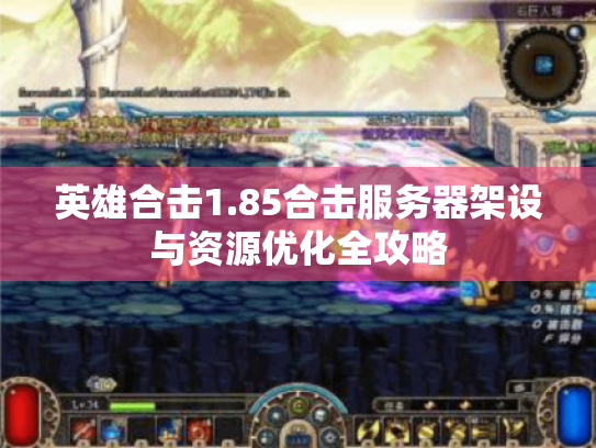 英雄合击1.85合击服务器架设与资源优化全攻略 英雄合击1.85合击服务器架设与资源优化全攻略