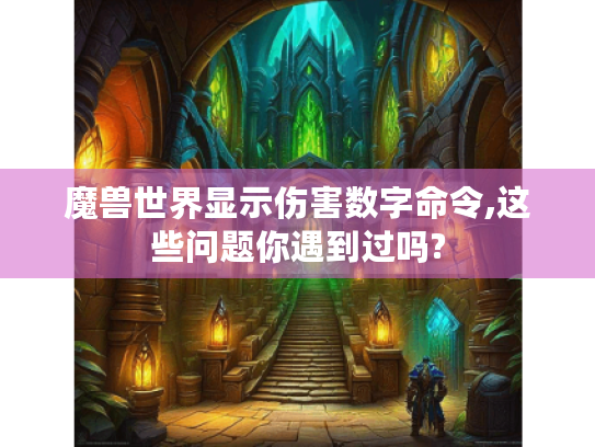 魔兽世界显示伤害数字命令,这些问题你遇到过吗? 魔兽世界显示伤害数字命令,这些问题你遇到过吗?
