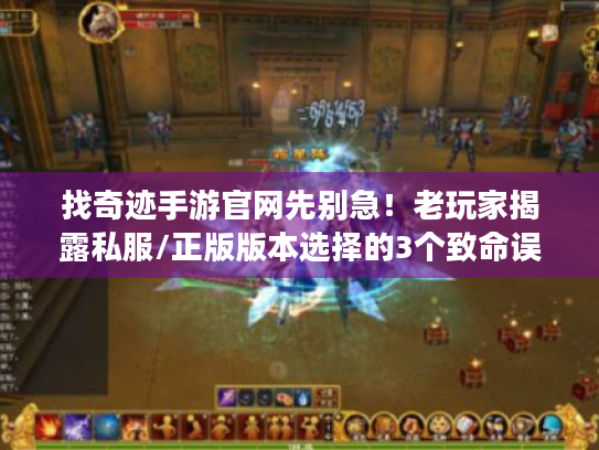 找奇迹手游官网先别急！老玩家揭露私服/正版版本选择的3个致命误区