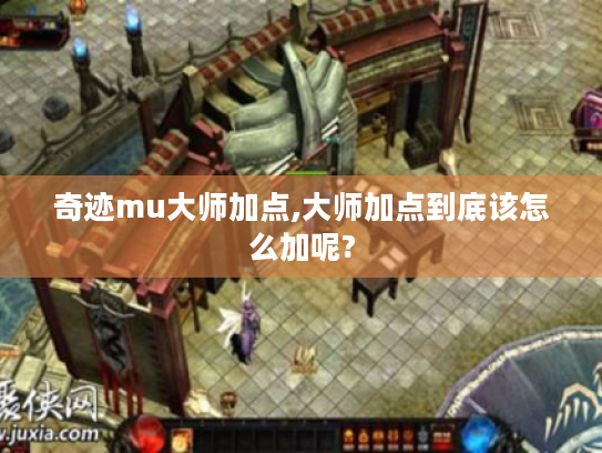 奇迹mu大师加点,大师加点到底该怎么加呢? 奇迹mu大师加点,大师加点到底该怎么加呢?
