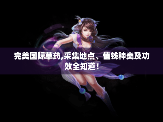 完美国际草药,采集地点、值钱种类及功效全知道！