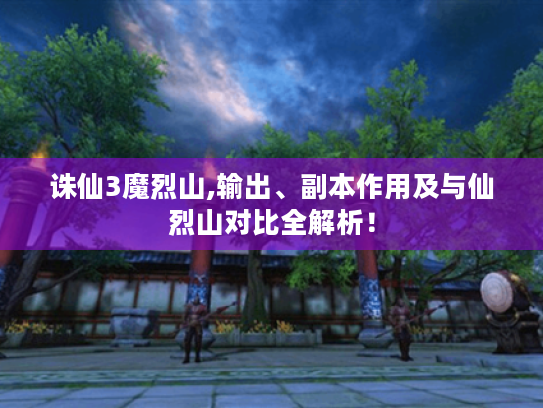 诛仙3魔烈山,输出、副本作用及与仙烈山对比全解析! 诛仙3魔烈山,输出、副本作用及与仙烈山对比全解析!