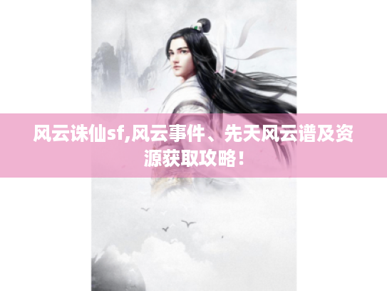 风云诛仙sf,风云事件、先天风云谱及资源获取攻略! 风云诛仙sf,风云事件、先天风云谱及资源获取攻略!