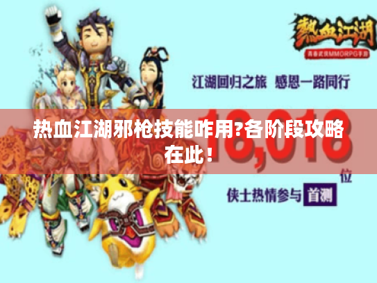 热血江湖邪枪技能咋用?各阶段攻略在此! 热血江湖邪枪技能咋用?各阶段攻略在此!