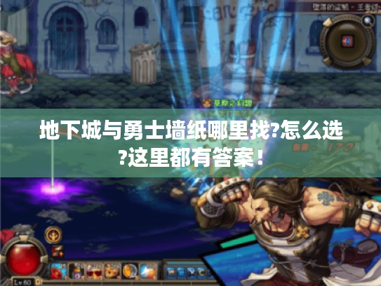 地下城与勇士墙纸哪里找?怎么选?这里都有答案! 地下城与勇士墙纸哪里找?怎么选?这里都有答案!