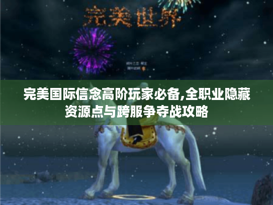 完美国际信念高阶玩家必备,全职业隐藏资源点与跨服争夺战攻略 完美国际信念高阶玩家必备,全职业隐藏资源点与跨服争夺战攻略