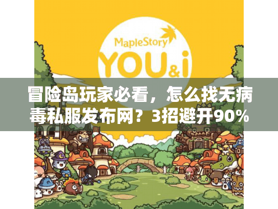 冒险岛玩家必看,怎么找无病毒私服发布网?3招避开90%陷阱 冒险岛玩家必看,怎么找无病毒私服发布网?3招避开90%陷阱