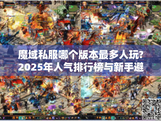 魔域私服哪个版本最多人玩?2025年人气排行榜与新手避坑指南 魔域私服哪个版本最多人玩?2025年人气排行榜与新手避坑指南