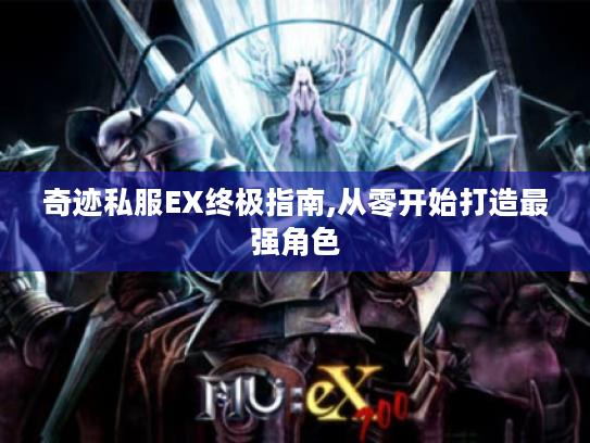 奇迹私服EX终极指南,从零开始打造最强角色