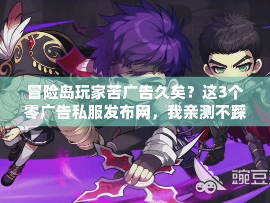 冒险岛玩家苦广告久矣？这3个零广告私服发布网，我亲测不踩坑