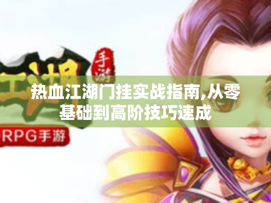 热血江湖门挂实战指南,从零基础到高阶技巧速成 热血江湖门挂实战指南,从零基础到高阶技巧速成