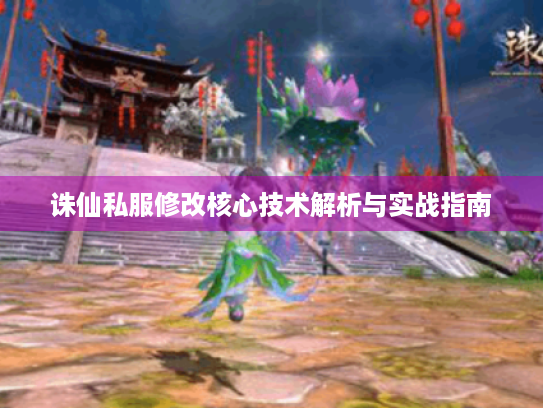 诛仙私服修改核心技术解析与实战指南 诛仙私服修改核心技术解析与实战指南