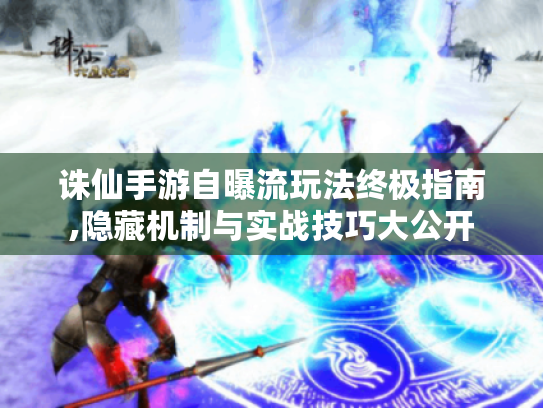 诛仙手游自曝流玩法终极指南,隐藏机制与实战技巧大公开