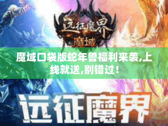 魔域口袋版蛇年兽福利来袭,上线就送,别错过! 魔域口袋版蛇年兽福利来袭,上线就送,别错过!