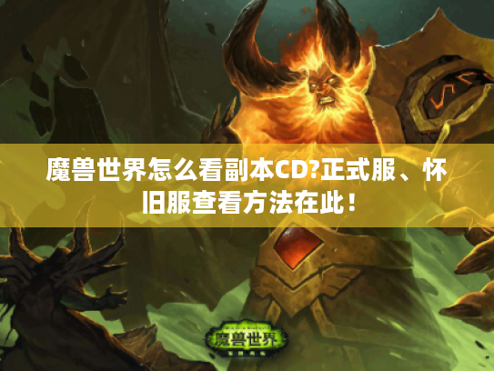 魔兽世界怎么看副本CD?正式服、怀旧服查看方法在此! 魔兽世界怎么看副本CD?正式服、怀旧服查看方法在此!