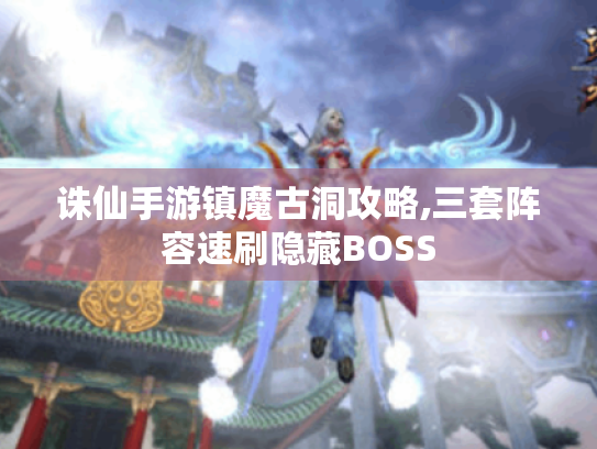 诛仙手游镇魔古洞攻略,三套阵容速刷隐藏BOSS 诛仙手游镇魔古洞攻略,三套阵容速刷隐藏BOSS