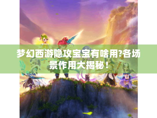 梦幻西游隐攻宝宝有啥用?各场景作用大揭秘！