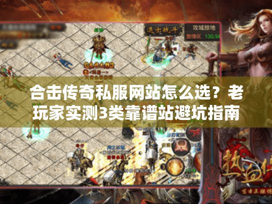 合击传奇私服网站怎么选?老玩家实测3类靠谱站避坑指南 合击传奇私服网站怎么选?老玩家实测3类靠谱站避坑指南