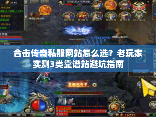 合击传奇私服网站怎么选?老玩家实测3类靠谱站避坑指南 合击传奇私服网站怎么选?老玩家实测3类靠谱站避坑指南