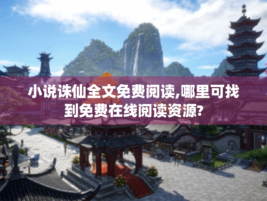 小说诛仙全文免费阅读,哪里可找到免费在线阅读资源? 小说诛仙全文免费阅读,哪里可找到免费在线阅读资源?