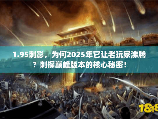 1.95刺影,为何2025年它让老玩家沸腾?刺探巅峰版本的核心秘密! 1.95刺影,为何2025年它让老玩家沸腾?刺探巅峰版本的核心秘密!