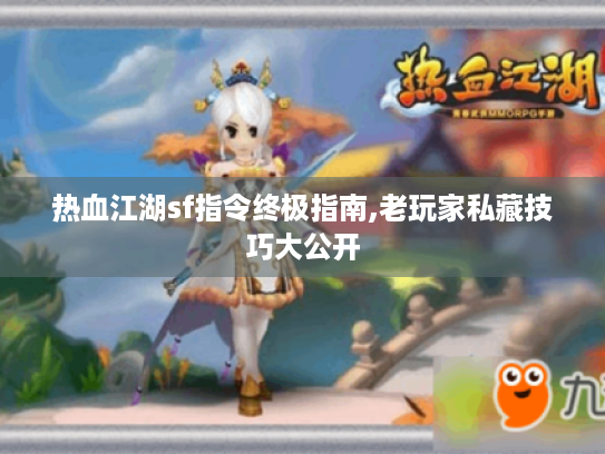 热血江湖sf指令终极指南,老玩家私藏技巧大公开 热血江湖sf指令终极指南,老玩家私藏技巧大公开