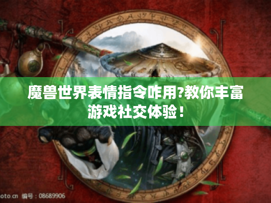 魔兽世界表情指令咋用?教你丰富游戏社交体验! 魔兽世界表情指令咋用?教你丰富游戏社交体验!