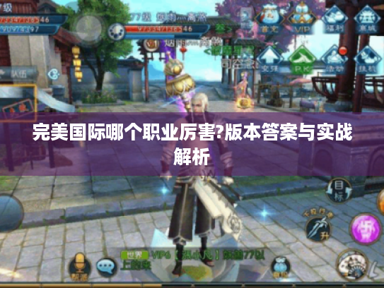 完美国际哪个职业厉害?版本答案与实战解析 完美国际哪个职业厉害?版本答案与实战解析