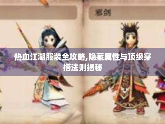 热血江湖服装全攻略,隐藏属性与顶级穿搭法则揭秘 热血江湖服装全攻略,隐藏属性与顶级穿搭法则揭秘